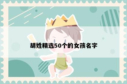 胡姓精选50个的女孩名字