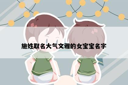 施姓取名大气文雅的女宝宝名字