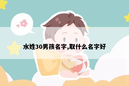 水姓30男孩名字,取什么名字好