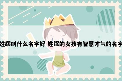 姓缪叫什么名字好 姓缪的女孩有智慧才气的名字